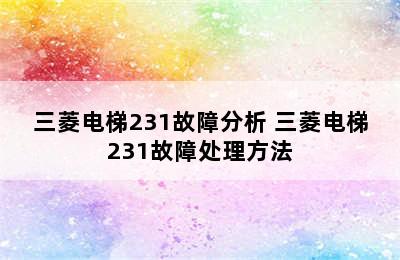 三菱电梯231故障分析 三菱电梯231故障处理方法